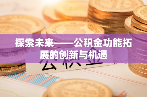 石阡探索未来——公积金功能拓展的创新与机遇