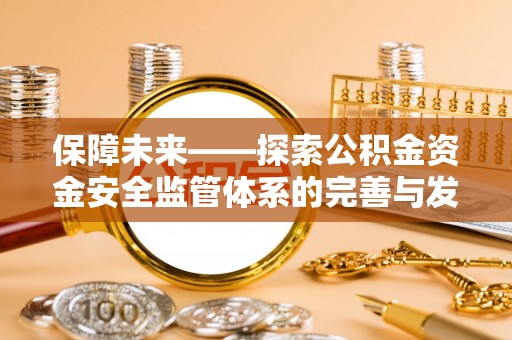 石阡保障未来——探索公积金资金安全监管体系的完善与发展