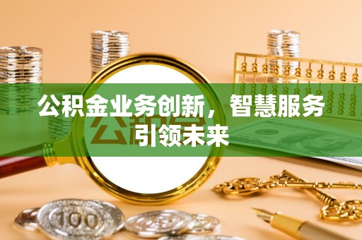 石阡公积金业务创新，智慧服务引领未来