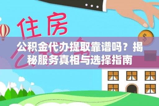 石阡公积金代办提取靠谱吗？揭秘服务真相与选择指南