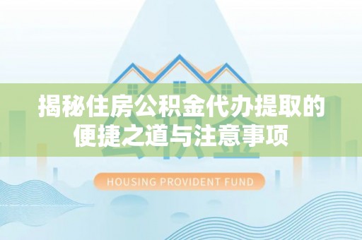 石阡揭秘住房公积金代办提取的便捷之道与注意事项