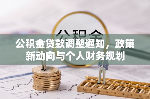 石阡公积金贷款调整通知，政策新动向与个人财务规划