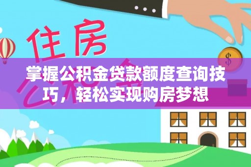 石阡掌握公积金贷款额度查询技巧，轻松实现购房梦想