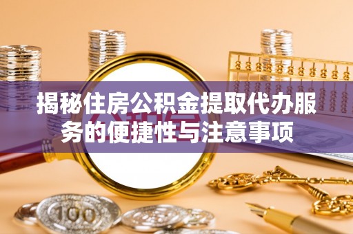 石阡揭秘住房公积金提取代办服务的便捷性与注意事项