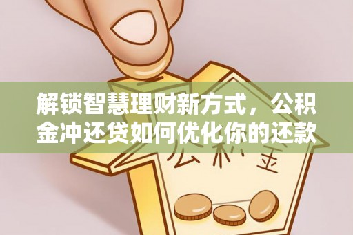 石阡解锁智慧理财新方式，公积金冲还贷如何优化你的还款计划