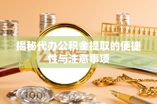 石阡揭秘代办公积金提取的便捷性与注意事项
