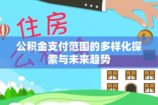 石阡公积金支付范围的多样化探索与未来趋势