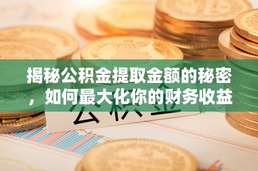 石阡揭秘公积金提取金额的秘密，如何最大化你的财务收益