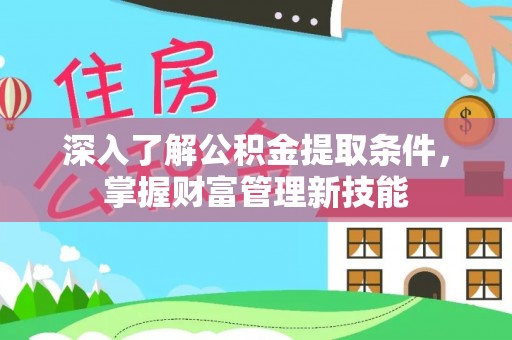 石阡深入了解公积金提取条件，掌握财富管理新技能
