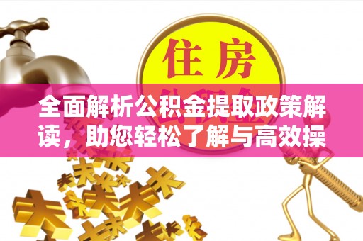 石阡全面解析公积金提取政策解读，助您轻松了解与高效操作