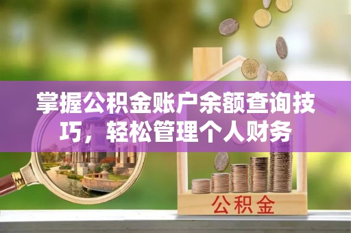 石阡掌握公积金账户余额查询技巧，轻松管理个人财务
