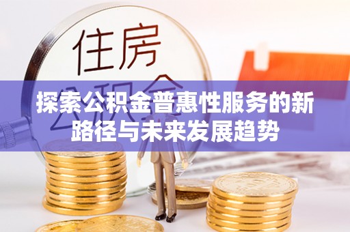石阡探索公积金普惠性服务的新路径与未来发展趋势
