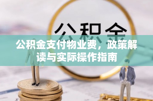 石阡公积金支付物业费，政策解读与实际操作指南