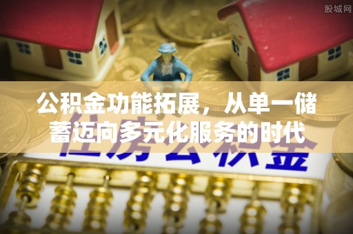 石阡公积金功能拓展，从单一储蓄迈向多元化服务的时代