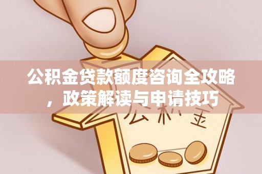 石阡公积金贷款额度咨询全攻略，政策解读与申请技巧