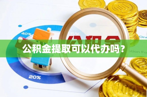 石阡公积金提取可以代办吗？