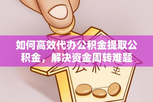 石阡如何高效代办公积金提取公积金，解决资金周转难题