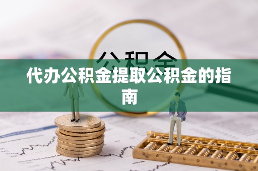 石阡代办公积金提取公积金的指南