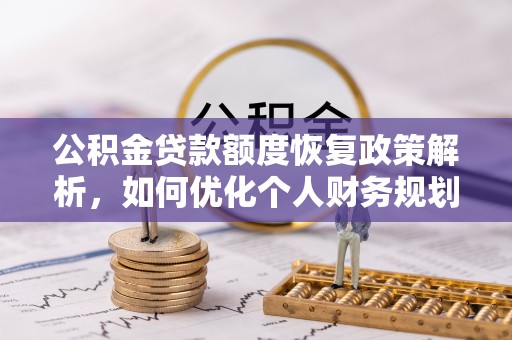 石阡公积金贷款额度恢复政策解析，如何优化个人财务规划