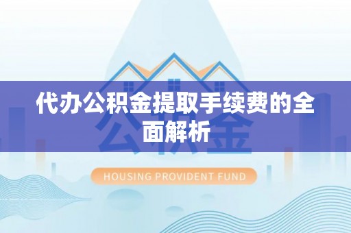 石阡代办公积金提取手续费的全面解析