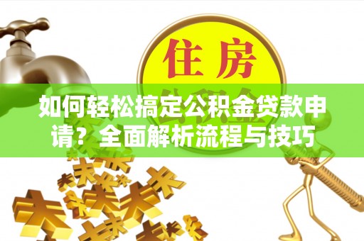 石阡如何轻松搞定公积金贷款申请？全面解析流程与技巧
