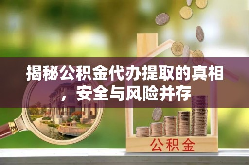 石阡揭秘公积金代办提取的真相，安全与风险并存