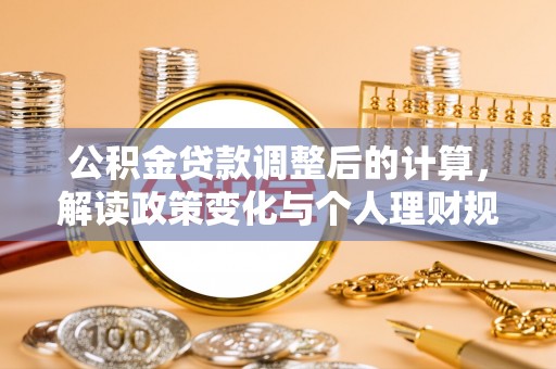 石阡公积金贷款调整后的计算，解读政策变化与个人理财规划