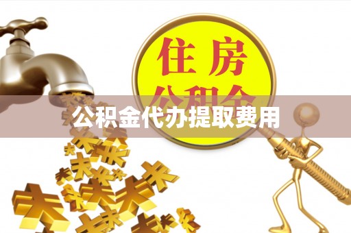 石阡公积金代办提取费用