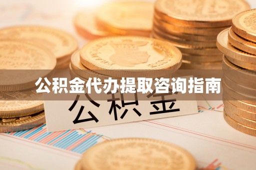 石阡公积金代办提取咨询指南