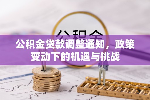 石阡公积金贷款调整通知，政策变动下的机遇与挑战