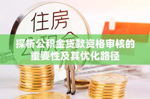 石阡探析公积金贷款资格审核的重要性及其优化路径