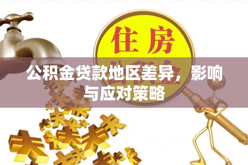 石阡公积金贷款地区差异，影响与应对策略