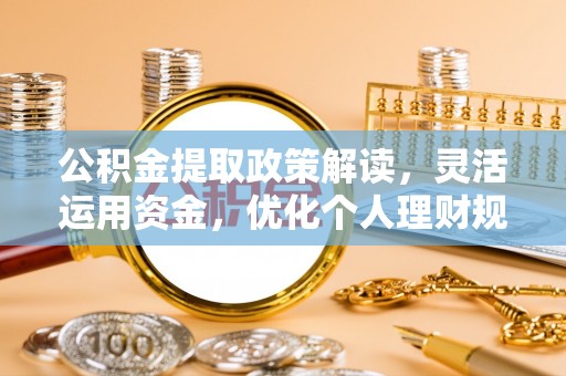 石阡公积金提取政策解读，灵活运用资金，优化个人理财规划