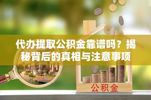 石阡代办提取公积金靠谱吗？揭秘背后的真相与注意事项