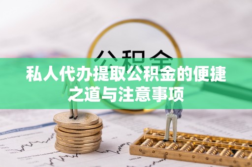 石阡私人代办提取公积金的便捷之道与注意事项