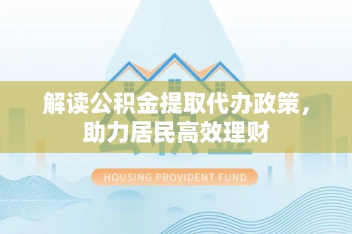 石阡解读公积金提取代办政策，助力居民高效理财