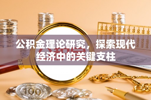 石阡公积金理论研究，探索现代经济中的关键支柱