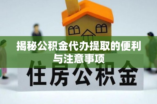 石阡揭秘公积金代办提取的便利与注意事项