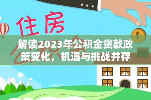 石阡解读2023年公积金贷款政策变化，机遇与挑战并存