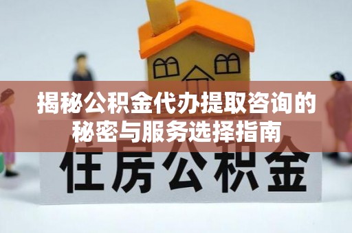 石阡揭秘公积金代办提取咨询的秘密与服务选择指南
