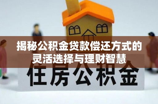 石阡揭秘公积金贷款偿还方式的灵活选择与理财智慧