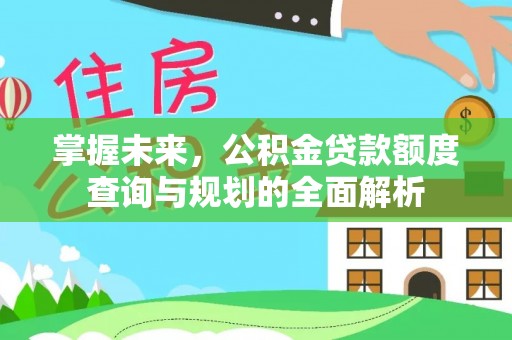 石阡掌握未来，公积金贷款额度查询与规划的全面解析