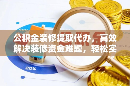 石阡公积金装修提取代办，高效解决装修资金难题，轻松实现家居梦想
