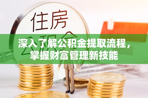 石阡深入了解公积金提取流程，掌握财富管理新技能