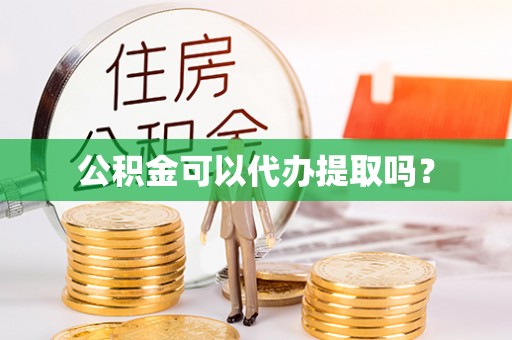 石阡公积金可以代办提取吗？