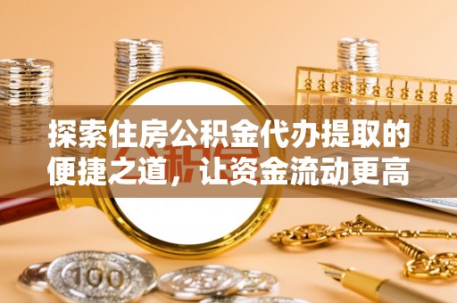 石阡探索住房公积金代办提取的便捷之道，让资金流动更高效