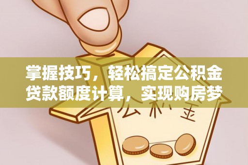 石阡掌握技巧，轻松搞定公积金贷款额度计算，实现购房梦想