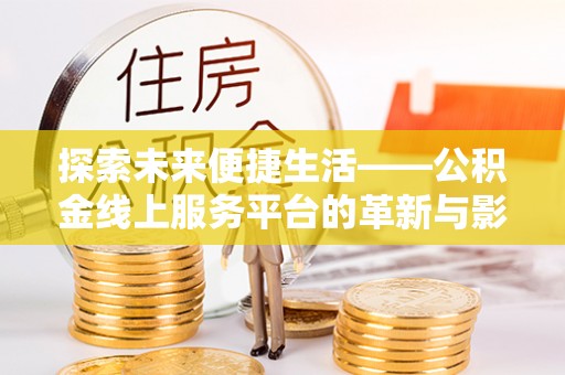 石阡探索未来便捷生活——公积金线上服务平台的革新与影响