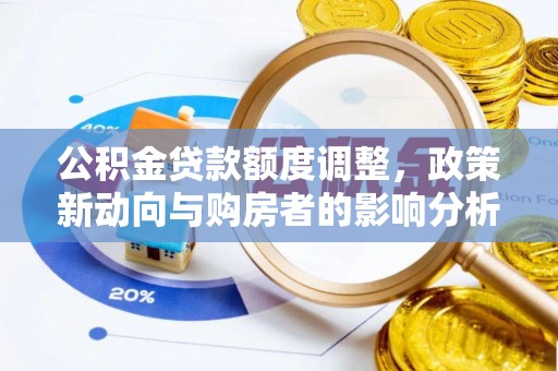 石阡公积金贷款额度调整，政策新动向与购房者的影响分析