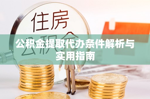 石阡公积金提取代办条件解析与实用指南